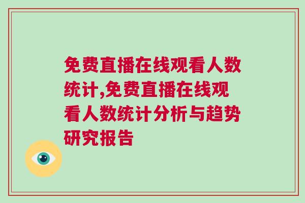 免費(fèi)直播在線觀看人數(shù)統(tǒng)計(jì),免費(fèi)直播在線觀看人數(shù)統(tǒng)計(jì)分析與趨勢(shì)研究報(bào)告