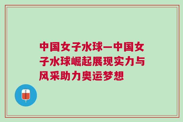 中國(guó)女子水球—中國(guó)女子水球崛起展現(xiàn)實(shí)力與風(fēng)采助力奧運(yùn)夢(mèng)想