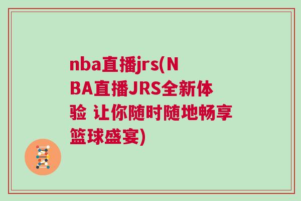 nba直播jrs(NBA直播JRS全新體驗(yàn) 讓你隨時(shí)隨地暢享籃球盛宴)