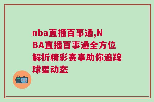 nba直播百事通,NBA直播百事通全方位解析精彩賽事助你追蹤球星動(dòng)態(tài)