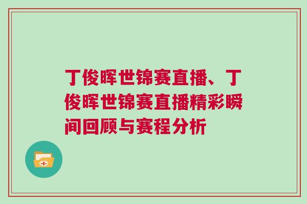 丁俊暉世錦賽直播、丁俊暉世錦賽直播精彩瞬間回顧與賽程分析