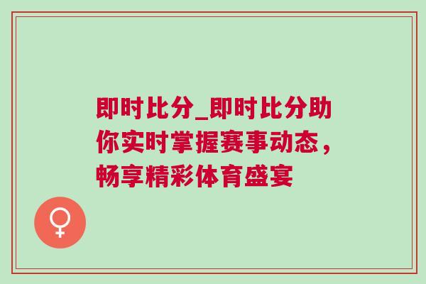 即時比分_即時比分助你實(shí)時掌握賽事動態(tài)，暢享精彩體育盛宴