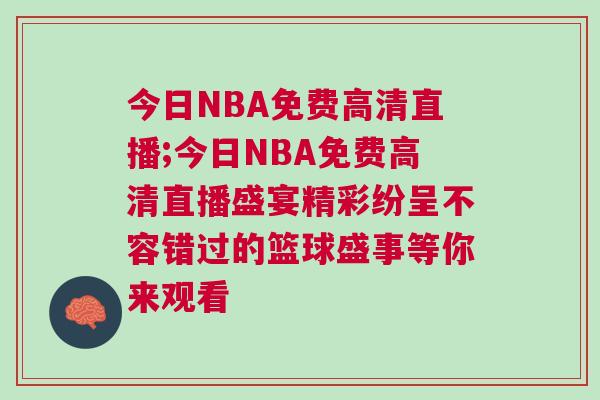 今日NBA免費(fèi)高清直播;今日NBA免費(fèi)高清直播盛宴精彩紛呈不容錯(cuò)過(guò)的籃球盛事等你來(lái)觀看