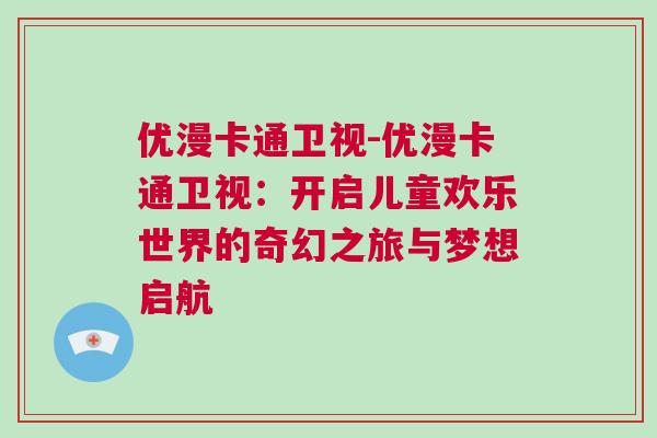 優(yōu)漫卡通衛(wèi)視-優(yōu)漫卡通衛(wèi)視：開(kāi)啟兒童歡樂(lè)世界的奇幻之旅與夢(mèng)想啟航