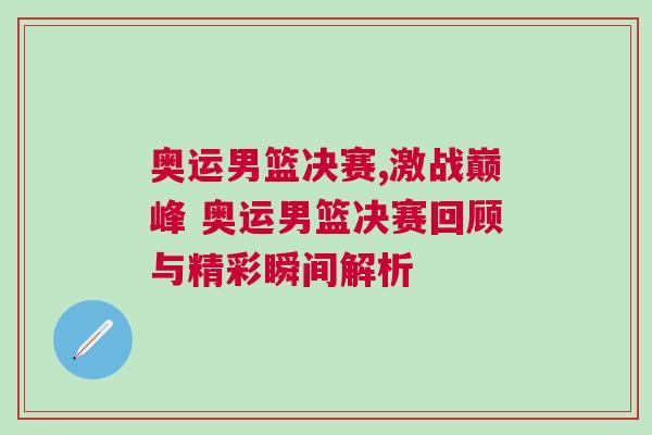 奧運男籃決賽,激戰(zhàn)巔峰 奧運男籃決賽回顧與精彩瞬間解析