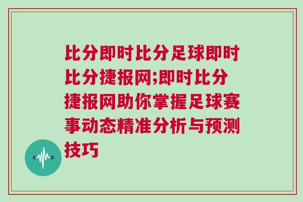比分即時比分足球即時比分捷報網(wǎng);即時比分捷報網(wǎng)助你掌握足球賽事動態(tài)精準(zhǔn)分析與預(yù)測技巧