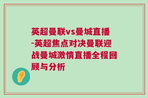 英超曼聯(lián)vs曼城直播-英超焦點對決曼聯(lián)迎戰(zhàn)曼城激情直播全程回顧與分析