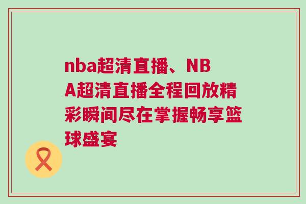 nba超清直播、NBA超清直播全程回放精彩瞬間盡在掌握暢享籃球盛宴