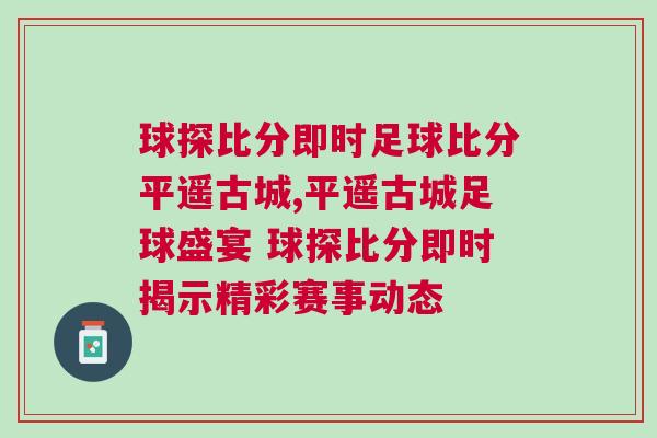 球探比分即時足球比分平遙古城,平遙古城足球盛宴 球探比分即時揭示精彩賽事動態(tài)
