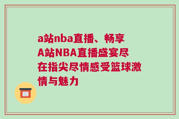 a站nba直播、暢享A站NBA直播盛宴盡在指尖盡情感受籃球激情與魅力