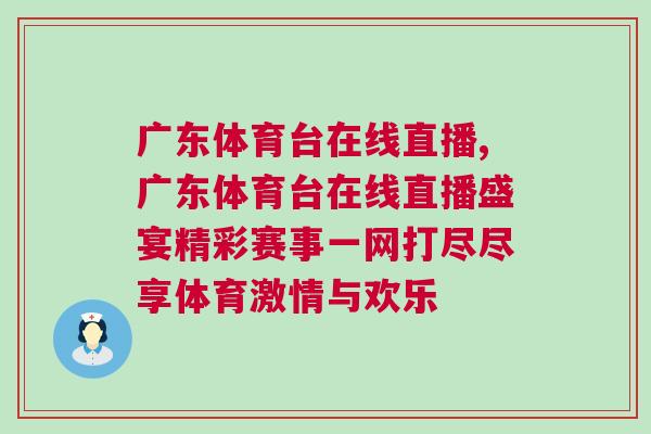 廣東體育臺在線直播,廣東體育臺在線直播盛宴精彩賽事一網(wǎng)打盡盡享體育激情與歡樂