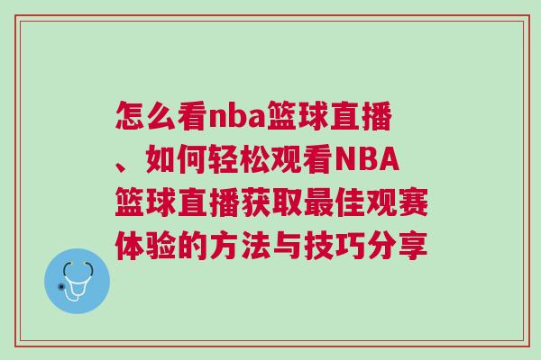 怎么看nba籃球直播、如何輕松觀看NBA籃球直播獲取最佳觀賽體驗(yàn)的方法與技巧分享