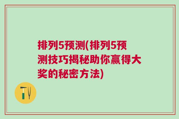 排列5預(yù)測(排列5預(yù)測技巧揭秘助你贏得大獎(jiǎng)的秘密方法)