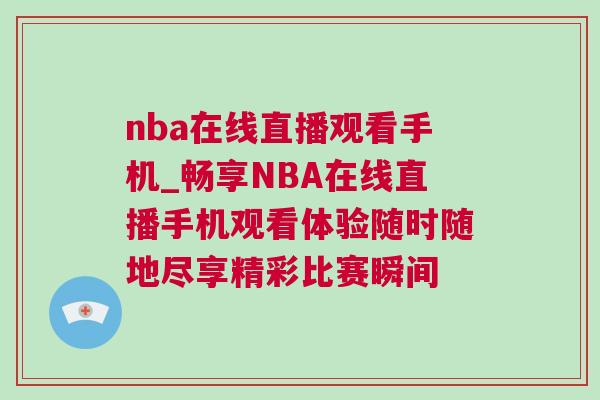 nba在線直播觀看手機(jī)_暢享NBA在線直播手機(jī)觀看體驗隨時隨地盡享精彩比賽瞬間
