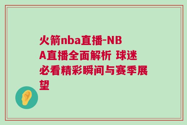 火箭nba直播-NBA直播全面解析 球迷必看精彩瞬間與賽季展望