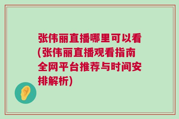 張偉麗直播哪里可以看(張偉麗直播觀看指南全網(wǎng)平臺推薦與時間安排解析)