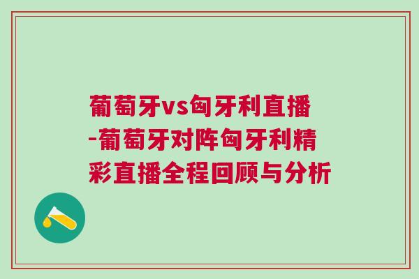 葡萄牙vs匈牙利直播-葡萄牙對(duì)陣匈牙利精彩直播全程回顧與分析