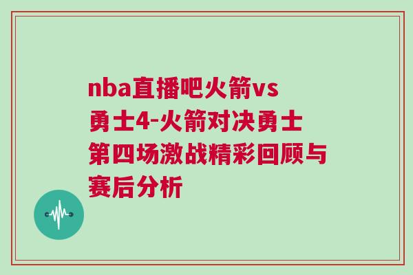 nba直播吧火箭vs勇士4-火箭對(duì)決勇士第四場(chǎng)激戰(zhàn)精彩回顧與賽后分析