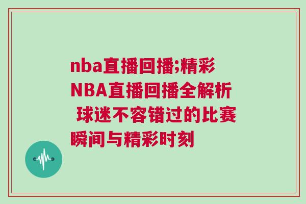 nba直播回播;精彩NBA直播回播全解析 球迷不容錯(cuò)過(guò)的比賽瞬間與精彩時(shí)刻
