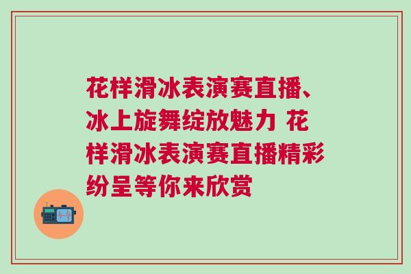 花樣滑冰表演賽直播、冰上旋舞綻放魅力 花樣滑冰表演賽直播精彩紛呈等你來(lái)欣賞