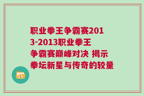 職業(yè)拳王爭(zhēng)霸賽2013-2013職業(yè)拳王爭(zhēng)霸賽巔峰對(duì)決 揭示拳壇新星與傳奇的較量