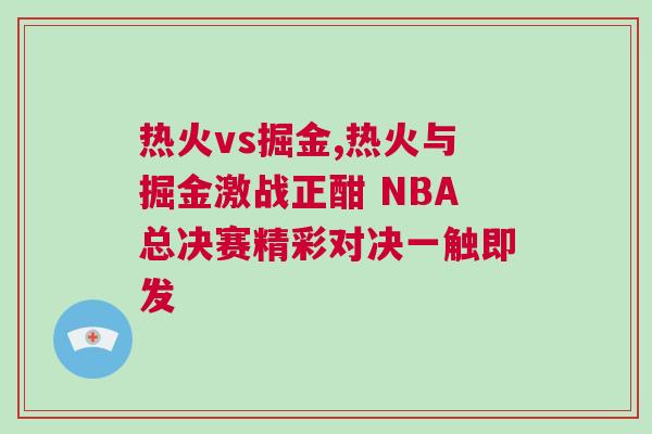熱火vs掘金,熱火與掘金激戰(zhàn)正酣 NBA總決賽精彩對決一觸即發(fā)