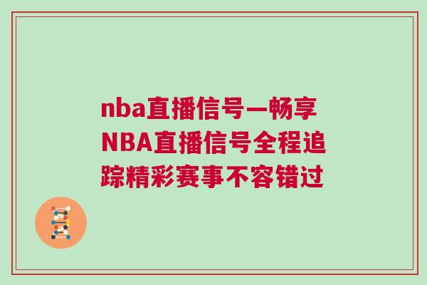 nba直播信號—暢享NBA直播信號全程追蹤精彩賽事不容錯過