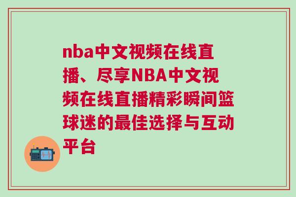 nba中文視頻在線直播、盡享NBA中文視頻在線直播精彩瞬間籃球迷的最佳選擇與互動(dòng)平臺(tái)