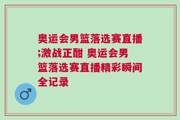 奧運(yùn)會(huì)男籃落選賽直播;激戰(zhàn)正酣 奧運(yùn)會(huì)男籃落選賽直播精彩瞬間全記錄