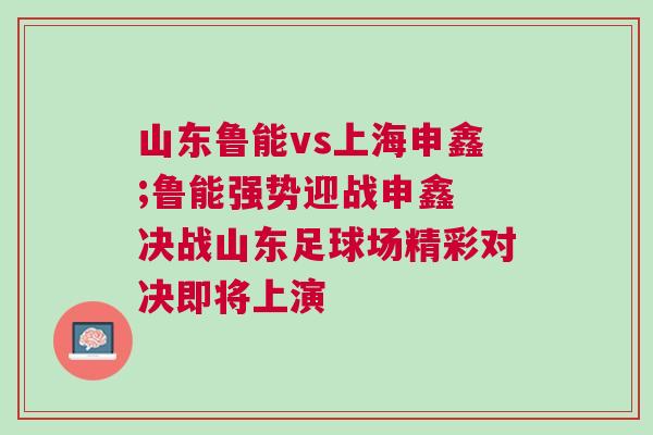 山東魯能vs上海申鑫;魯能強(qiáng)勢(shì)迎戰(zhàn)申鑫 決戰(zhàn)山東足球場(chǎng)精彩對(duì)決即將上演
