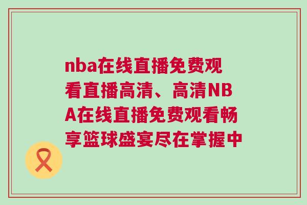 nba在線直播免費(fèi)觀看直播高清、高清NBA在線直播免費(fèi)觀看暢享籃球盛宴盡在掌握中