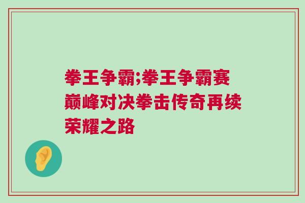 拳王爭(zhēng)霸;拳王爭(zhēng)霸賽巔峰對(duì)決拳擊傳奇再續(xù)榮耀之路