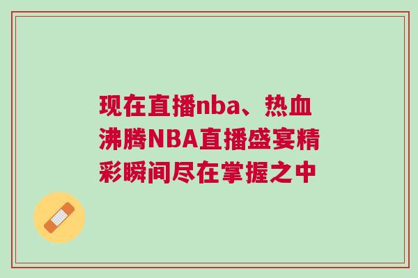 現(xiàn)在直播nba、熱血沸騰NBA直播盛宴精彩瞬間盡在掌握之中