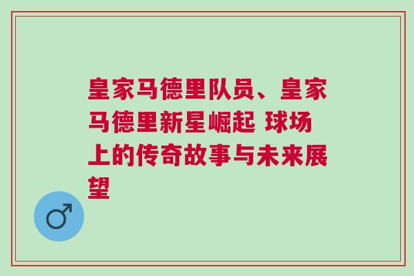 皇家馬德里隊員、皇家馬德里新星崛起 球場上的傳奇故事與未來展望