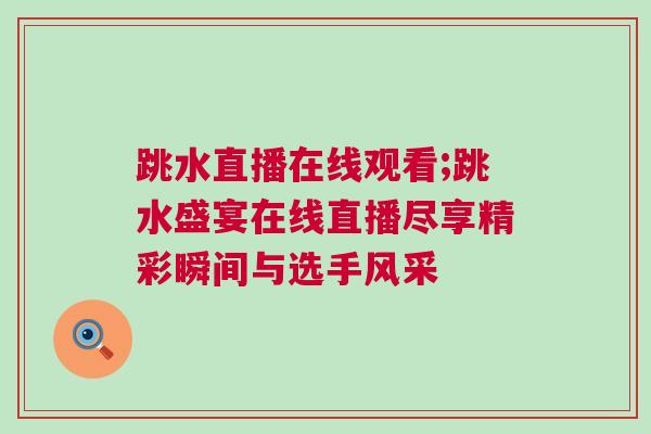 跳水直播在線觀看;跳水盛宴在線直播盡享精彩瞬間與選手風(fēng)采