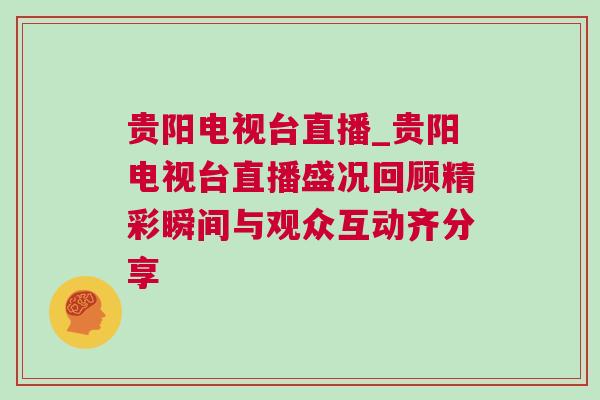 貴陽電視臺(tái)直播_貴陽電視臺(tái)直播盛況回顧精彩瞬間與觀眾互動(dòng)齊分享