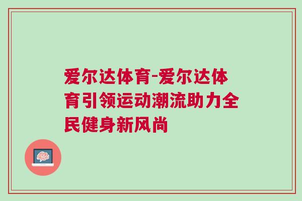 愛爾達(dá)體育-愛爾達(dá)體育引領(lǐng)運(yùn)動(dòng)潮流助力全民健身新風(fēng)尚
