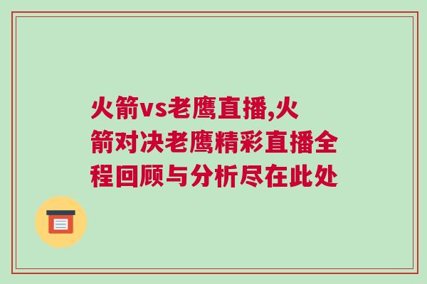 火箭vs老鷹直播,火箭對(duì)決老鷹精彩直播全程回顧與分析盡在此處