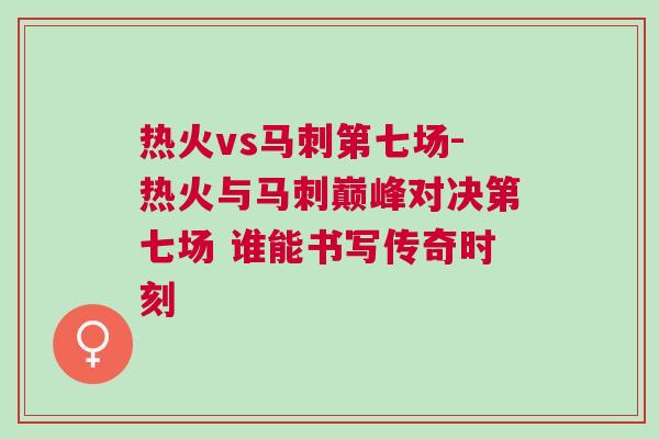 熱火vs馬刺第七場(chǎng)-熱火與馬刺巔峰對(duì)決第七場(chǎng) 誰(shuí)能書(shū)寫(xiě)傳奇時(shí)刻