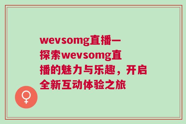 wevsomg直播—探索wevsomg直播的魅力與樂(lè)趣，開(kāi)啟全新互動(dòng)體驗(yàn)之旅