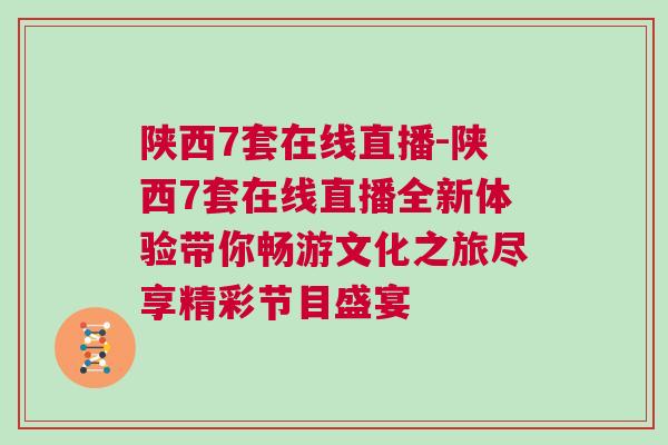 陜西7套在線直播-陜西7套在線直播全新體驗(yàn)帶你暢游文化之旅盡享精彩節(jié)目盛宴