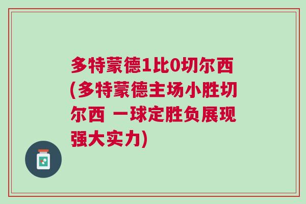 多特蒙德1比0切爾西(多特蒙德主場(chǎng)小勝切爾西 一球定勝負(fù)展現(xiàn)強(qiáng)大實(shí)力)