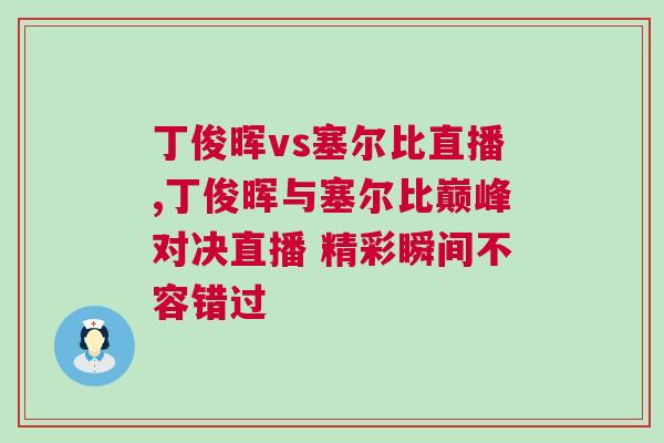 丁俊暉vs塞爾比直播,丁俊暉與塞爾比巔峰對(duì)決直播 精彩瞬間不容錯(cuò)過