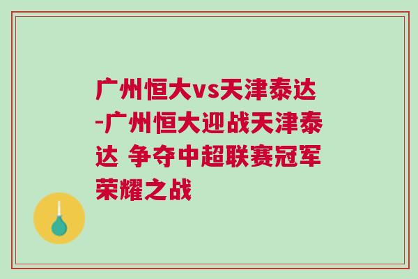 廣州恒大vs天津泰達(dá)-廣州恒大迎戰(zhàn)天津泰達(dá) 爭(zhēng)奪中超聯(lián)賽冠軍榮耀之戰(zhàn)