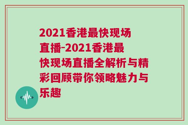 2021香港最快現(xiàn)場(chǎng)直播-2021香港最快現(xiàn)場(chǎng)直播全解析與精彩回顧帶你領(lǐng)略魅力與樂趣
