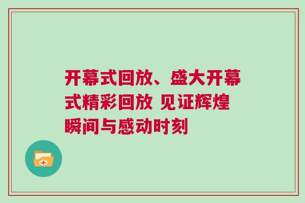 開幕式回放、盛大開幕式精彩回放 見證輝煌瞬間與感動(dòng)時(shí)刻