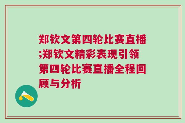 鄭欽文第四輪比賽直播;鄭欽文精彩表現(xiàn)引領(lǐng)第四輪比賽直播全程回顧與分析
