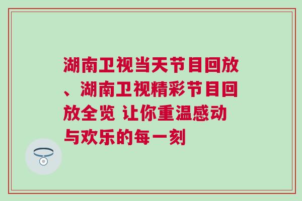 湖南衛(wèi)視當(dāng)天節(jié)目回放、湖南衛(wèi)視精彩節(jié)目回放全覽 讓你重溫感動(dòng)與歡樂的每一刻