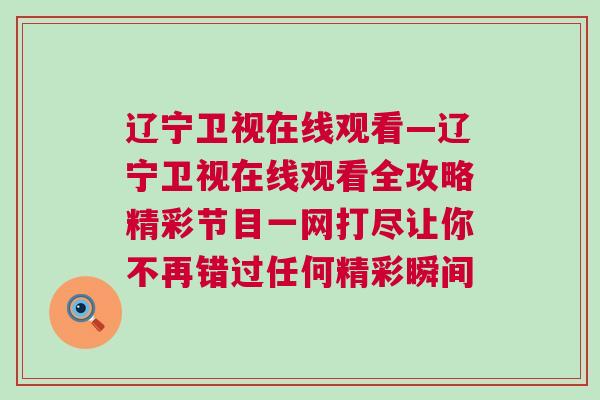 遼寧衛(wèi)視在線觀看—遼寧衛(wèi)視在線觀看全攻略精彩節(jié)目一網(wǎng)打盡讓你不再錯過任何精彩瞬間