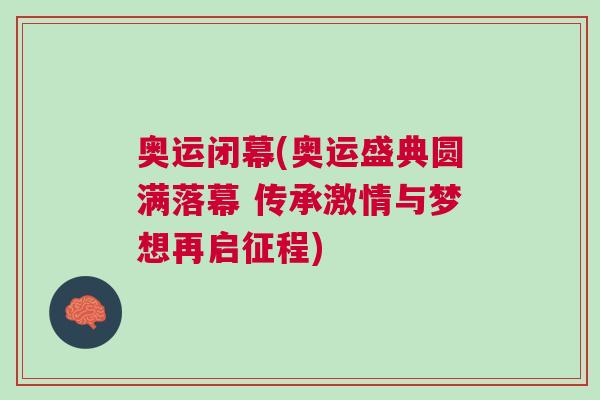 奧運(yùn)閉幕(奧運(yùn)盛典圓滿落幕 傳承激情與夢想再啟征程)